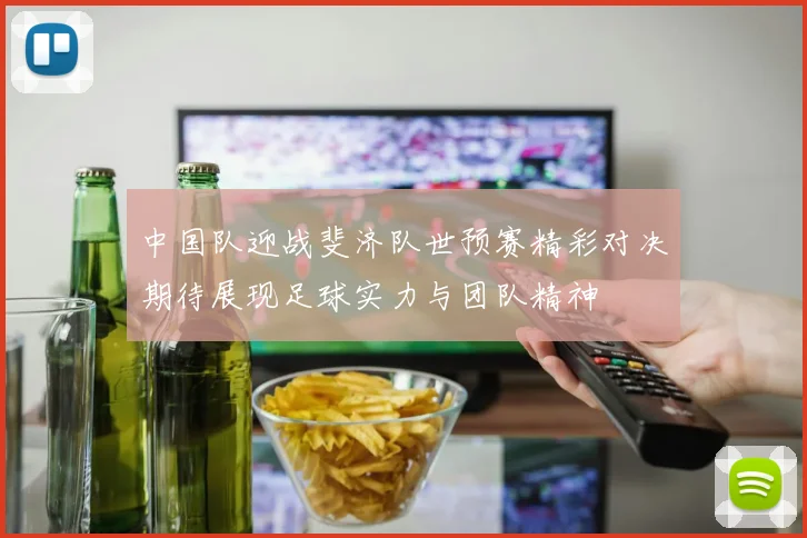 中国队迎战斐济队世预赛精彩对决期待展现足球实力与团队精神