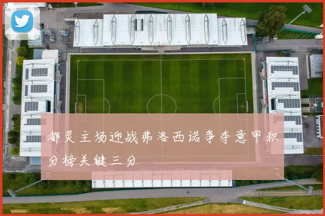 都灵主场迎战弗洛西诺争夺意甲积分榜关键三分