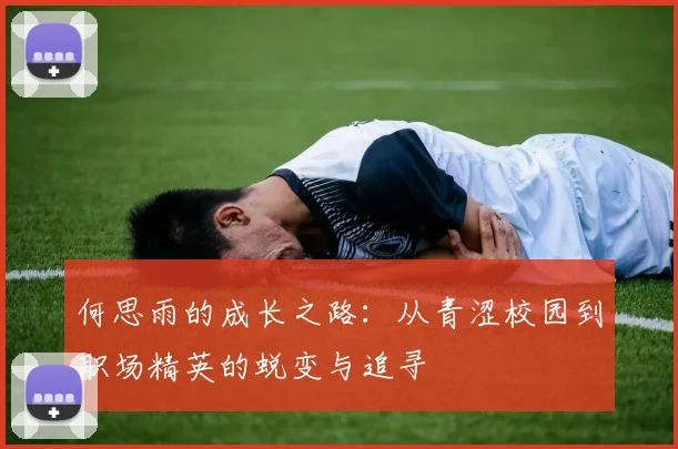 何思雨的成长之路：从青涩校园到职场精英的蜕变与追寻