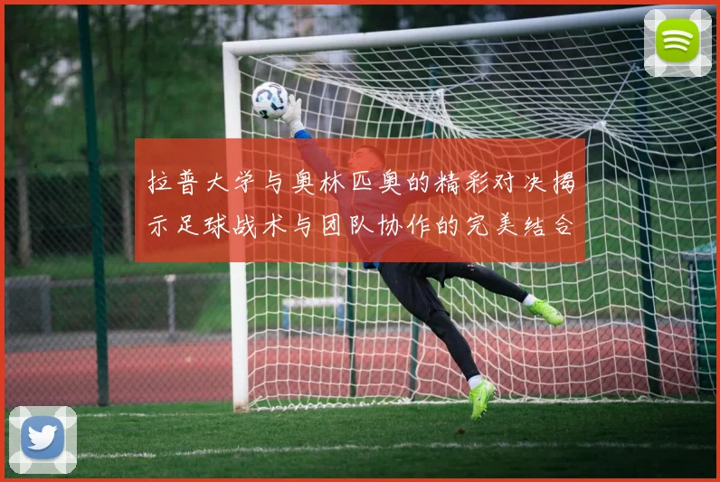 拉普大学与奥林匹奥的精彩对决揭示足球战术与团队协作的完美结合
