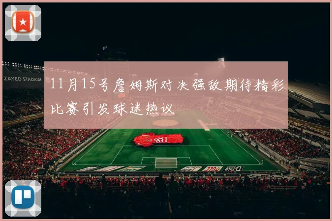11月15号詹姆斯对决强敌期待精彩比赛引发球迷热议
