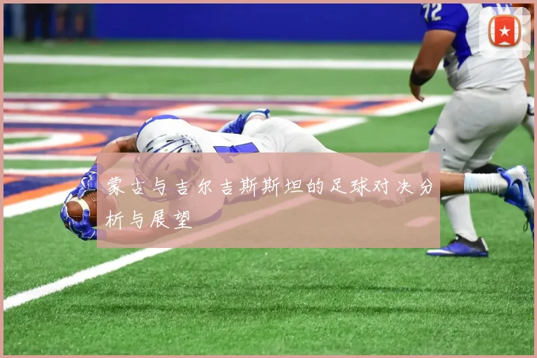 蒙古与吉尔吉斯斯坦的足球对决分析与展望