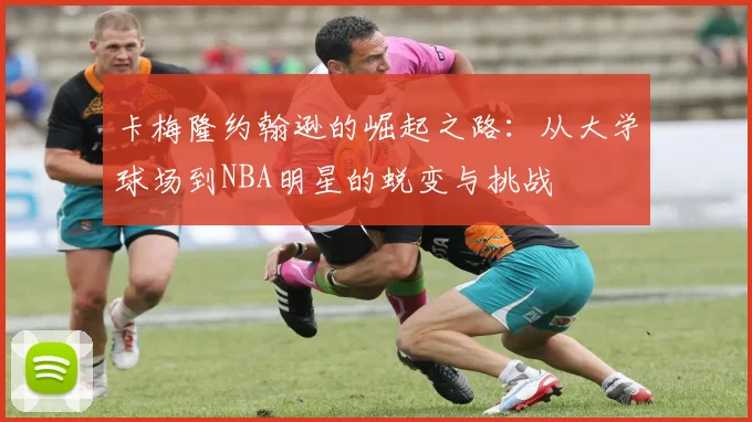 卡梅隆约翰逊的崛起之路：从大学球场到NBA明星的蜕变与挑战